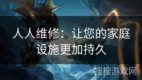 人人维修：让您的家庭设施更加持久