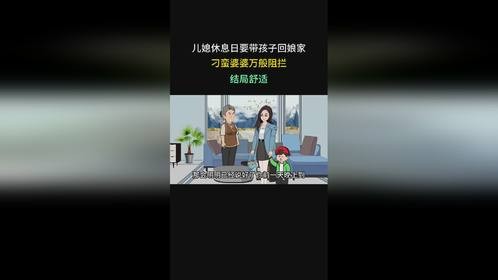 儿媳休息日要带孩子回娘家，刁蛮婆婆万般阻拦，结局舒适
