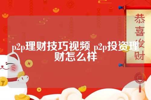 p2p理财技巧视频 p2p投资理财怎么样