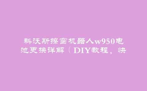 科沃斯擦窗机器人w950电池更换详解（DIY教程，快速解决电池老化问题）