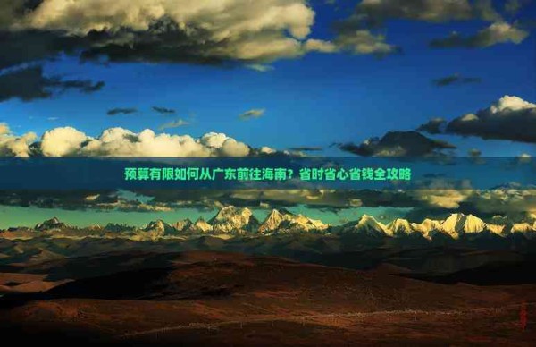 预算有限如何从广东前往海南？省时省心省钱全攻略