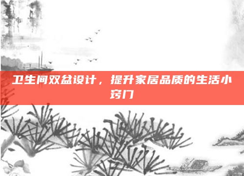 卫生间双盆设计,提升家居品质的生活小窍门