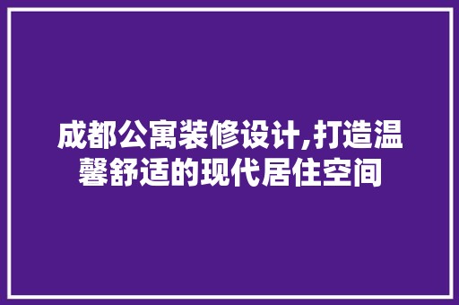 成都公寓装修设计,打造温馨舒适的现代居住空间 地板