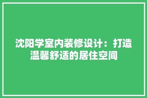 沈阳学室内装修设计：打造温馨舒适的居住空间 空间布局