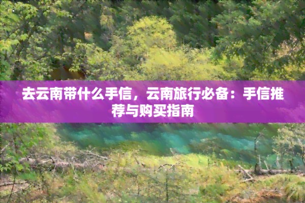 去云南带什么手信，云南旅行必备：手信推荐与购买指南