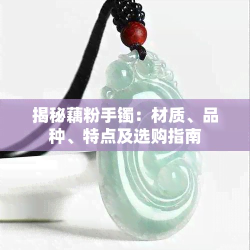 揭秘藕粉手镯：材质、品种、特点及选购指南