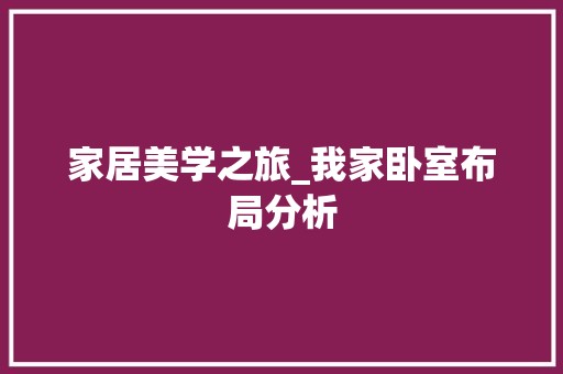 家居美学之旅_我家卧室布局分析 复古