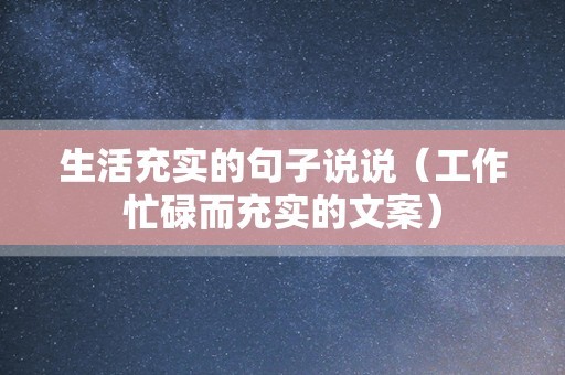 生活充实的句子说说（工作忙碌而充实的文案）