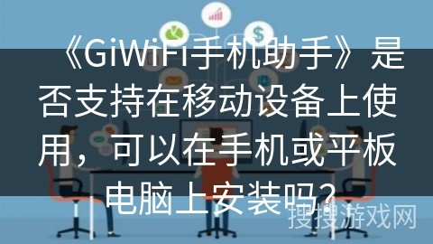 《GiWiFi手机助手》是否支持在移动设备上使用，可以在手机或平板电脑上安装吗？