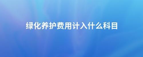 绿化养护费用计入什么科目