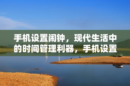 手机设置闹钟，现代生活中的时间管理利器，手机设置闹钟时间在哪里设置