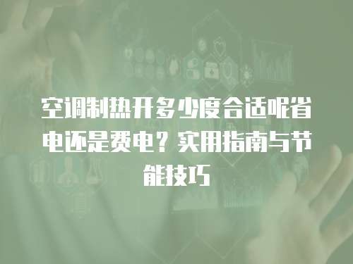 空调制热开多少度合适呢省电还是费电？实用指南与节能技巧