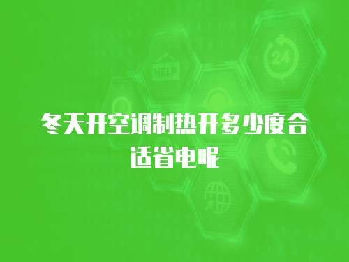 冬天开空调制热开多少度合适省电呢