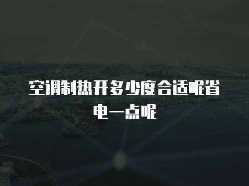 空调制热开多少度合适呢省电一点呢