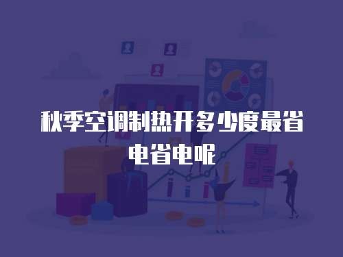 秋季空调制热开多少度最省电省电呢