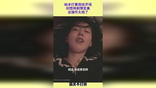 她本打算假戏开场，却想将剧情变真，这操作太绝了