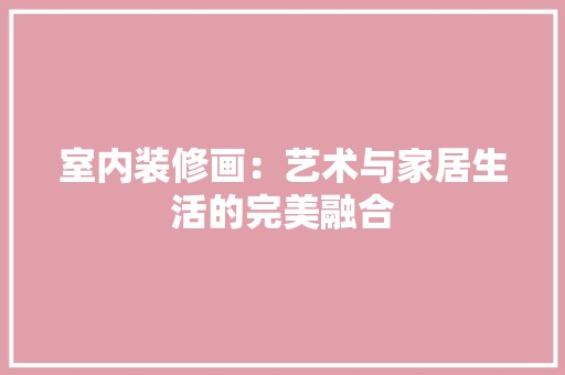 室内装修画：艺术与家居生活的完美融合 现代风格装饰