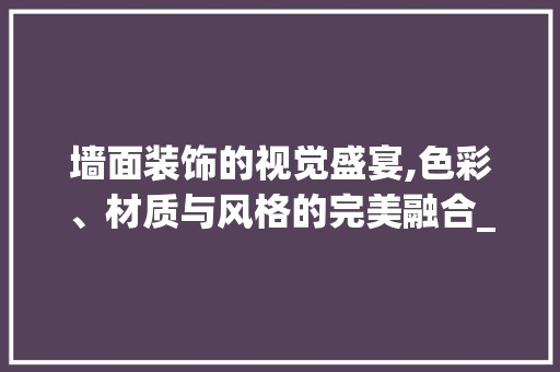 墙面装饰的视觉盛宴,色彩、材质与风格的完美融合_墙面装饰图片 中式