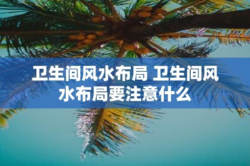 卫生间风水布局 卫生间风水布局要注意什么