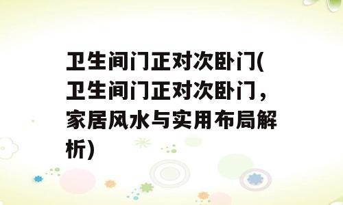 卫生间门正对次卧门(卫生间门正对次卧门，家居风水与实用布局解析)