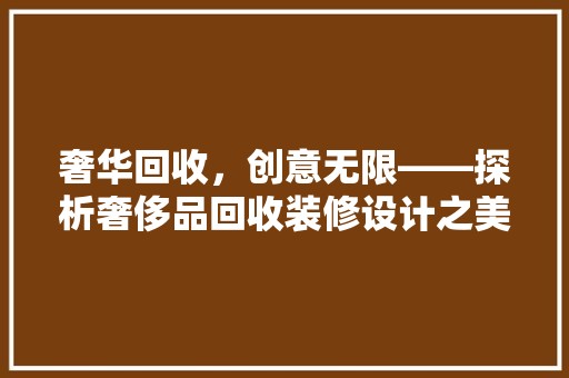 奢华回收，创意无限——探析奢侈品回收装修设计之美 厨房