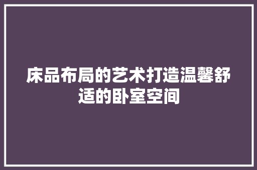 床品布局的艺术打造温馨舒适的卧室空间 涂料