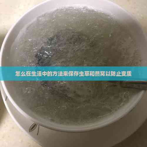 怎么在生活中的方法来保存虫草和燕窝以防止变质