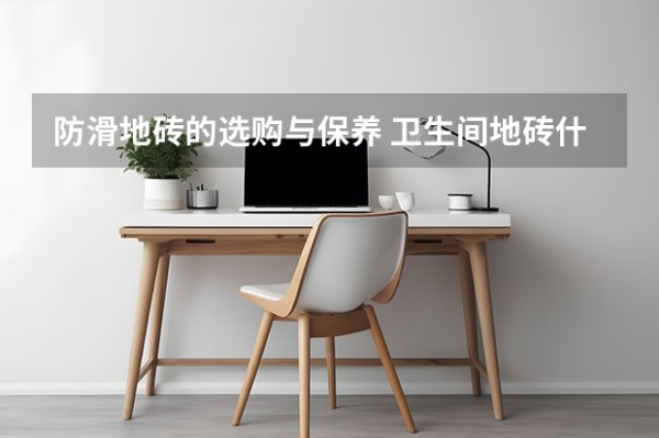 防滑地砖的选购与保养 卫生间地砖什么颜色好