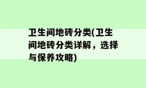 卫生间地砖分类(卫生间地砖分类详解，选择与保养攻略)