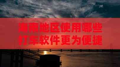 海南地区使用哪些打车软件更为便捷?