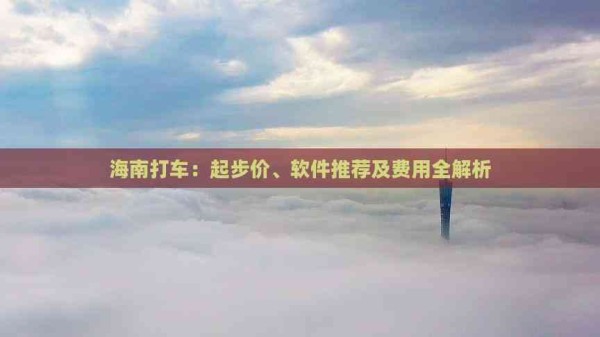 海南打车:起步价、软件推荐及费用全解析