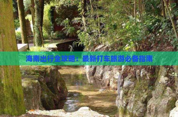 海南出行全攻略:最新打车旅游必备指南