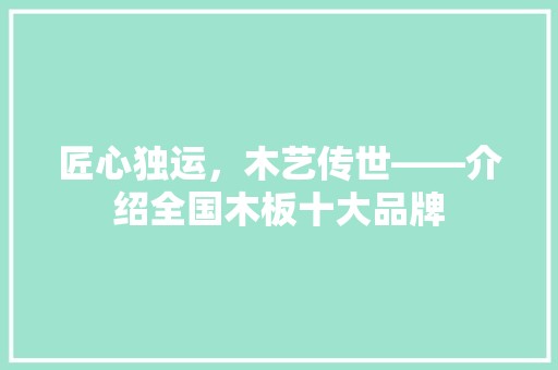 匠心独运，木艺传世——介绍全国木板十大品牌