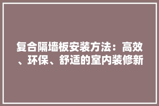 复合隔墙板安装方法：高效、环保、舒适的室内装修新选择