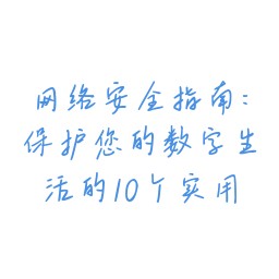网络安全指南:保护您的数字生活的10个实用技巧