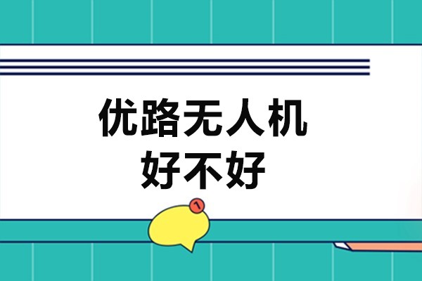 北京优路无人机好不好-北京优路无人机哪里好
