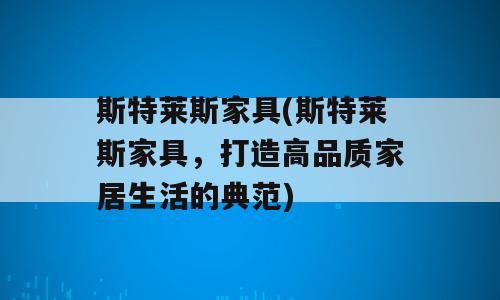 斯特莱斯家具(斯特莱斯家具，打造高品质家居生活的典范)
