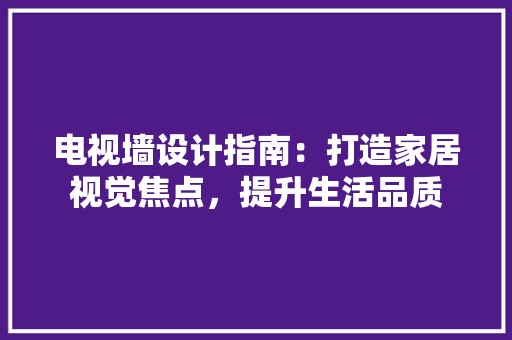 电视墙设计指南：打造家居视觉焦点，提升生活品质 室内设计