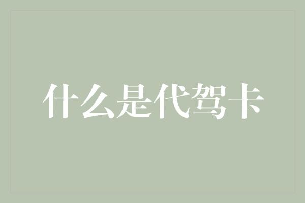 什么是代驾卡
