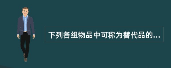 下列各组物品中可称为替代品的是()。