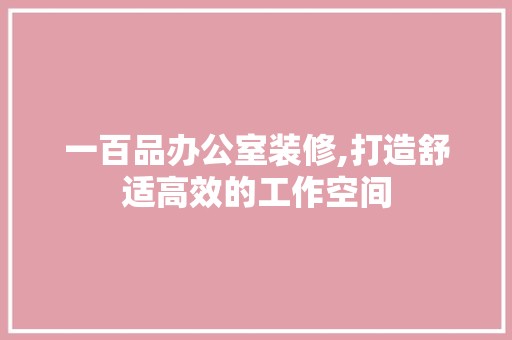一百品办公室装修,打造舒适高效的工作空间 软装设计