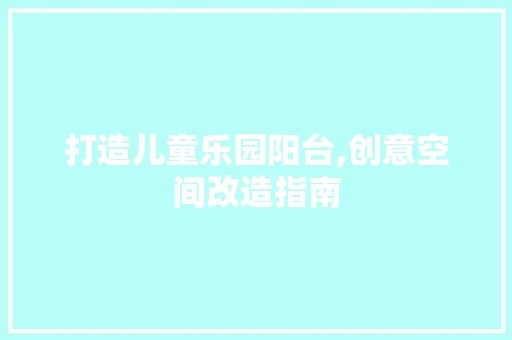 打造儿童乐园阳台,创意空间改造指南 水池更换