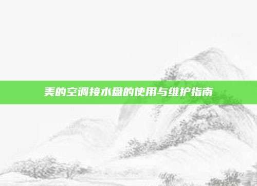 美的空调接水盘的使用与维护指南