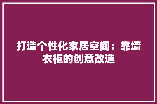 打造个性化家居空间：靠墙衣柜的创意改造 室内设计