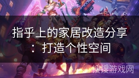 指乎上的家居改造分享：打造个性空间