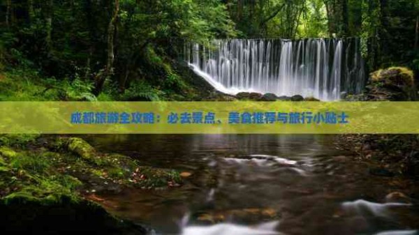 成都旅游全攻略：必去景点、美食推荐与旅行小贴士