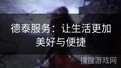 德泰服务：让生活更加美好与便捷