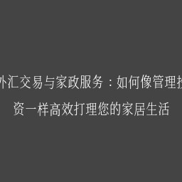 外汇交易与家政服务：如何像管理投资一样高效打理您的家居生活