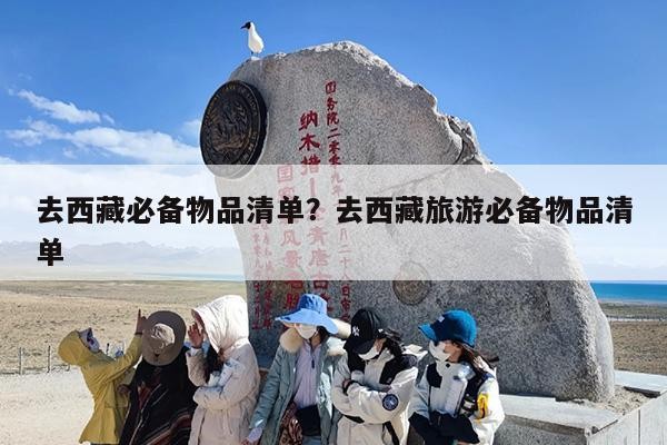 去西藏必须具备物品清单？去西藏旅游必须具备物品清单