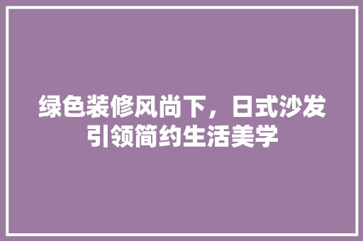 绿色装修风尚下,日式沙发引领简约生活美学 复古